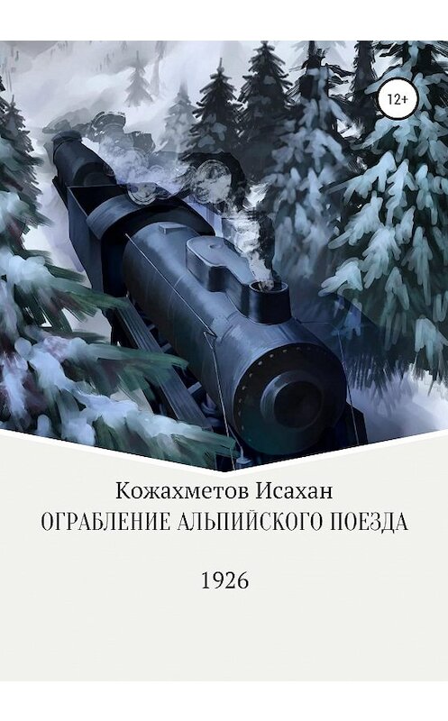 Обложка книги «Ограбление Альпийского поезда» автора Исахана Кожахметова издание 2020 года.