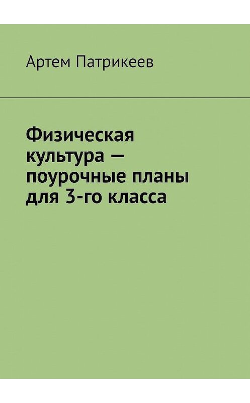 Обложка книги «Физическая культура – поурочные планы для 3-го класса» автора Артема Патрикеева. ISBN 9785005165664.