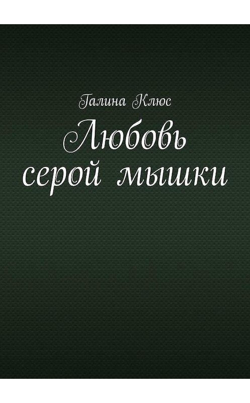 Обложка книги «Любовь серой мышки» автора Галиной Клюс. ISBN 9785005103185.