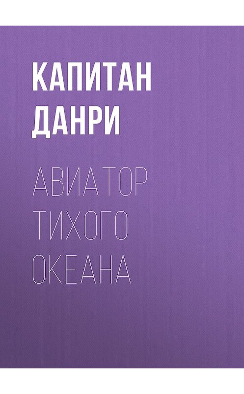 Обложка книги «Авиатор Тихого океана» автора Капитан Данри издание 2010 года. ISBN 9785486034596.