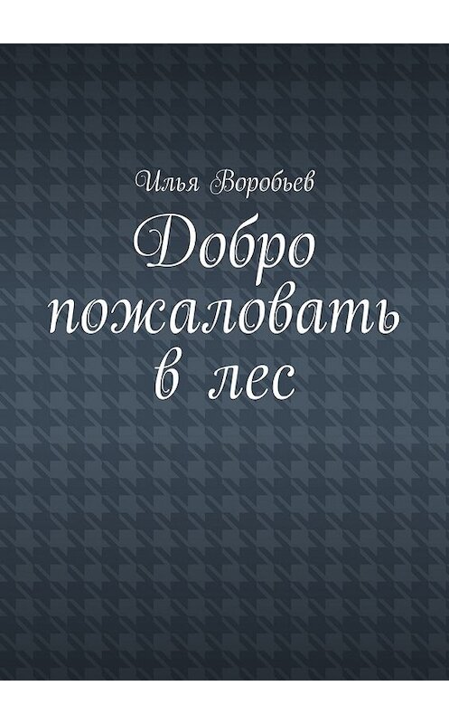 Обложка книги «Добро пожаловать в лес» автора Ильи Воробьева. ISBN 9785448384172.