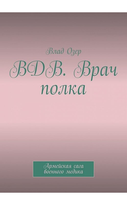 Обложка книги «ВДВ. Врач полка. Армейская сага военного медика» автора Влада Озера. ISBN 9785449364968.