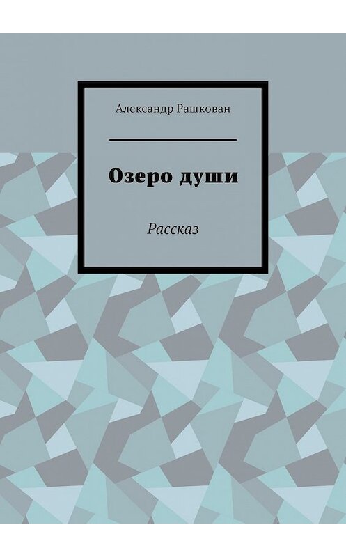 Обложка книги «Озеро души. Рассказ» автора Александра Рашкована. ISBN 9785449618726.