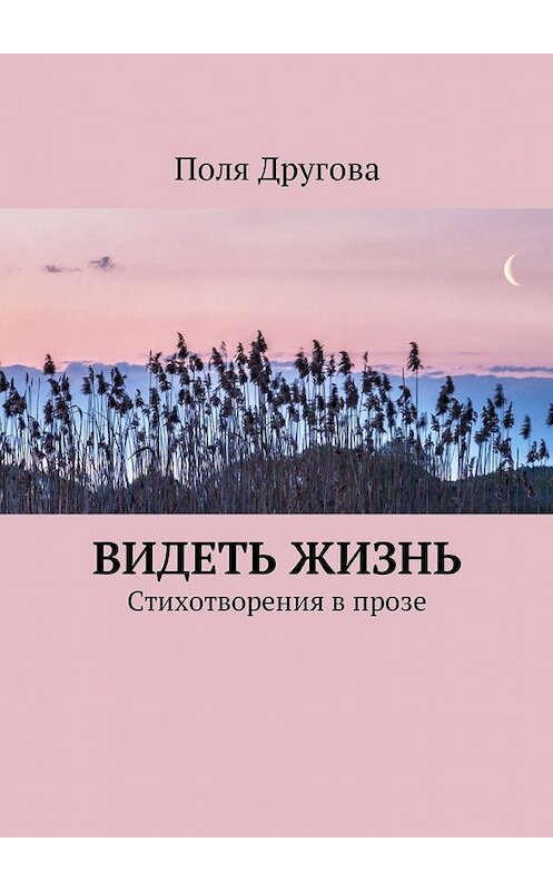 Обложка книги «Видеть жизнь. Стихотворения в прозе» автора Поли Друговы. ISBN 9785448576263.