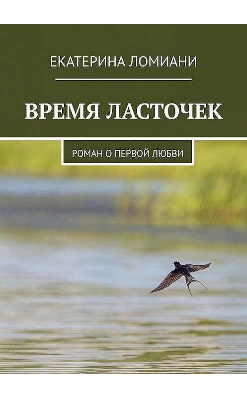 Обложка книги «ВРЕМЯ ЛАСТОЧЕК. Роман о первой любви» автора Екатериной Ломиани. ISBN 9785005190000.