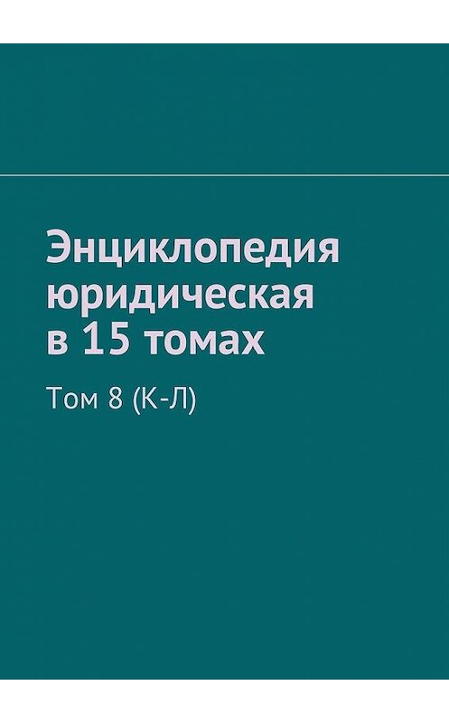 Обложка книги «Энциклопедия юридическая в 15 томах. Том 8 (К-Л)» автора Рудольфа Хачатурова. ISBN 9785449058515.