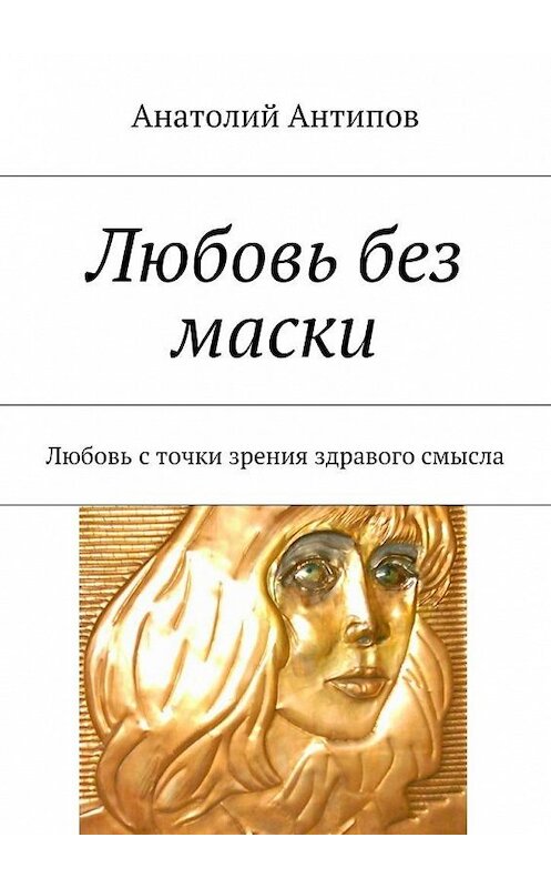 Обложка книги «Любовь без маски» автора Анатолия Антипова. ISBN 9785447473228.