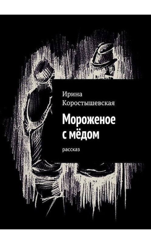 Обложка книги «Мороженое с мёдом. Рассказ» автора Ириной Коростышевская. ISBN 9785447403140.