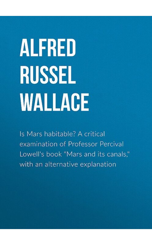 Обложка книги «Is Mars habitable? A critical examination of Professor Percival Lowell's book "Mars and its canals," with an alternative explanation» автора Alfred Wallace.