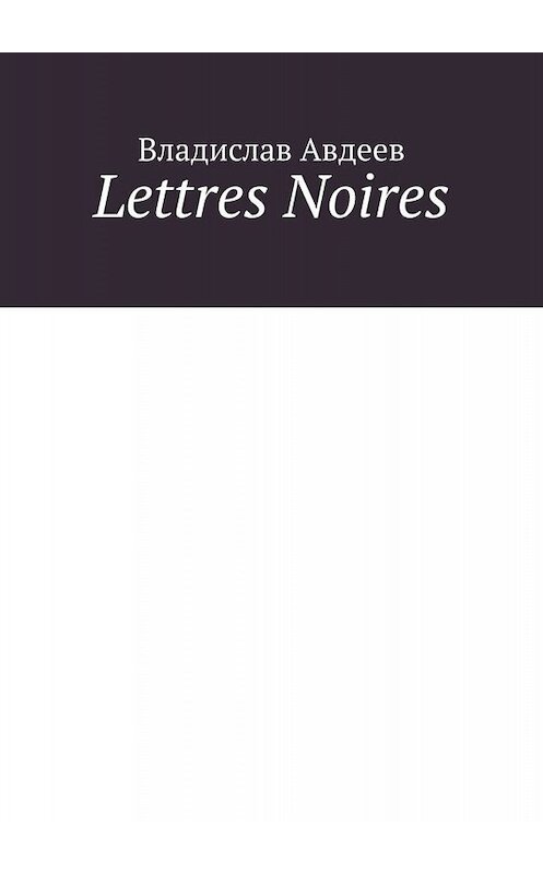 Обложка книги «Lettres Noires» автора Владислава Авдеева. ISBN 9785005067494.