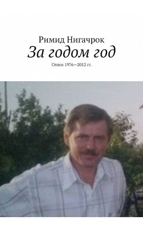 Обложка книги «За годом год. Стихи 1976—2012 гг.» автора Римида Нигачрока. ISBN 9785449038715.