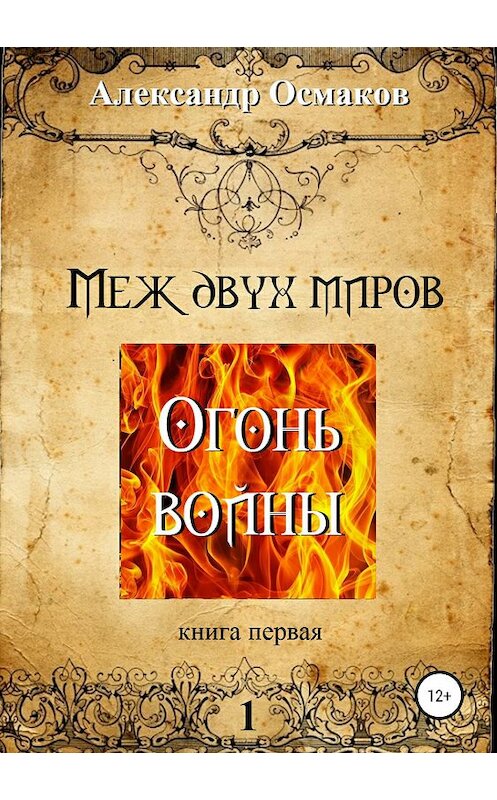 Обложка книги «Меж двух миров 1: Огонь войны» автора Александра Осмакова издание 2019 года.