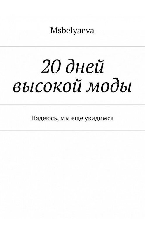 Обложка книги «20 дней высокой моды. Надеюсь, мы еще увидимся» автора Msbelyaeva. ISBN 9785447473532.