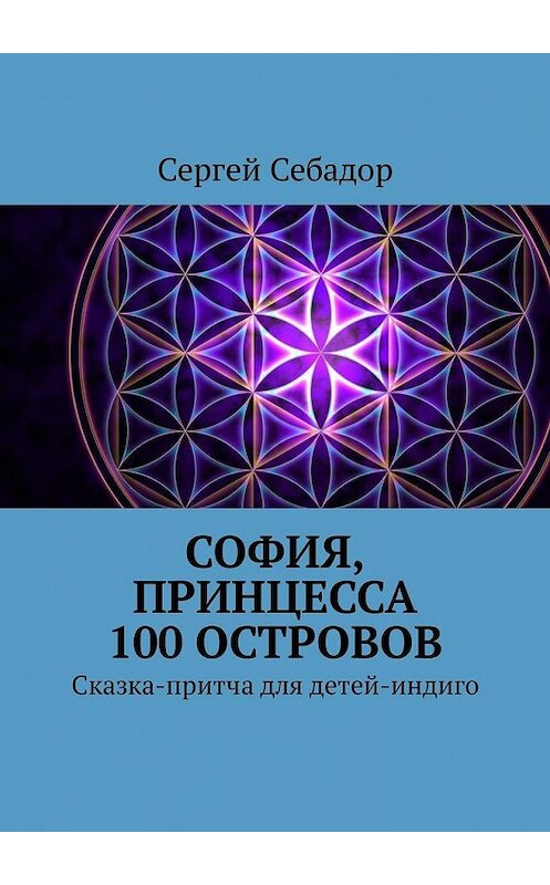 Обложка книги «София, принцесса 100 островов. Сказки для детей-индиго» автора Сергея Себадора. ISBN 9785449326393.