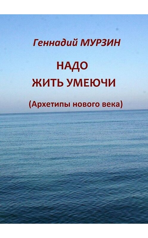 Обложка книги «Надо жить умеючи. Архетипы нового века» автора Геннадия Мурзина. ISBN 9785449636843.