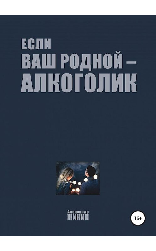 Обложка книги «Если ваш родной – алкоголик» автора Александра Жикина издание 2019 года. ISBN 9785532110502.