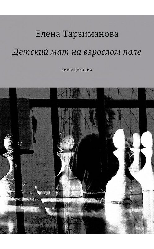 Обложка книги «Детский мат на взрослом поле. Киносценарий» автора Елены Тарзимановы. ISBN 9785448585913.