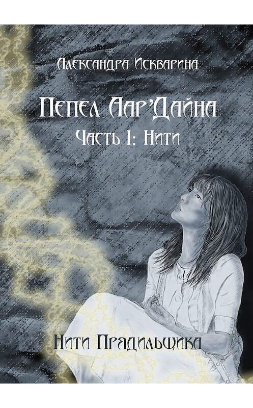 Обложка книги «Пепел Аар'Дайна. Часть I: Нити» автора Александры Искварины. ISBN 9785449313720.