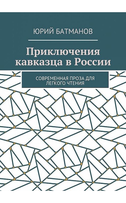 Обложка книги «Приключения кавказца в России. Современная проза для легкого чтения» автора Юрия Батманова. ISBN 9785448550058.