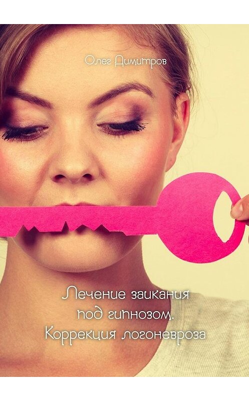 Обложка книги «Лечение заикания под гипнозом. Коррекция логоневроза» автора Олега Димитрова. ISBN 9785448385865.