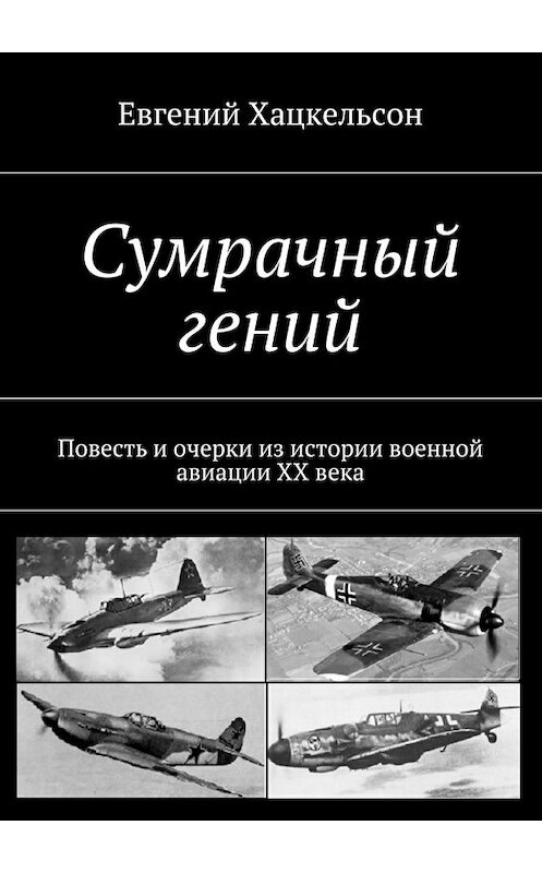 Обложка книги «Сумрачный гений. Повесть и очерки из истории военной авиации XX века» автора Евгеного Хацкельсона. ISBN 9785448324802.