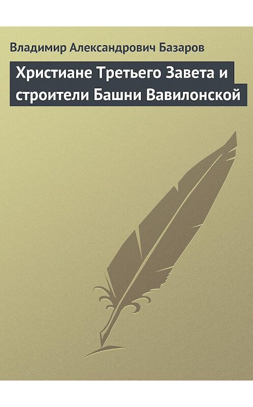 Обложка книги «Христиане Третьего Завета и строители Башни Вавилонской» автора Владимира Базарова.