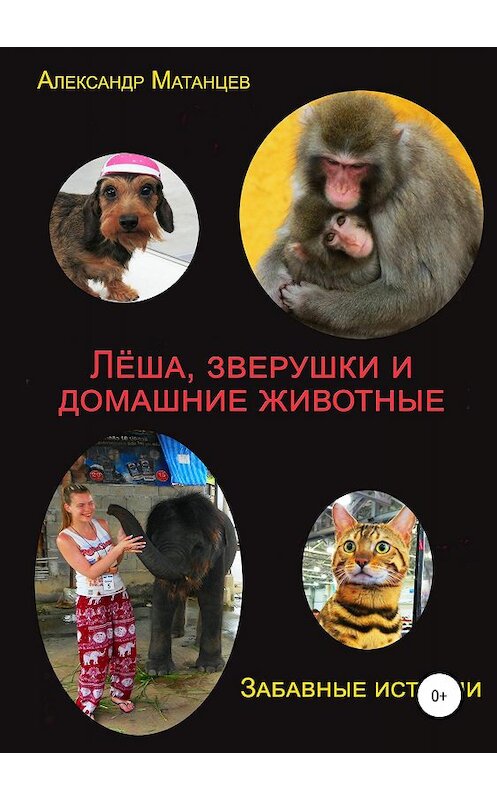 Обложка книги «Леша, зверушки и домашние животные. Забавные истории» автора Адлександра Матанцева издание 2018 года.