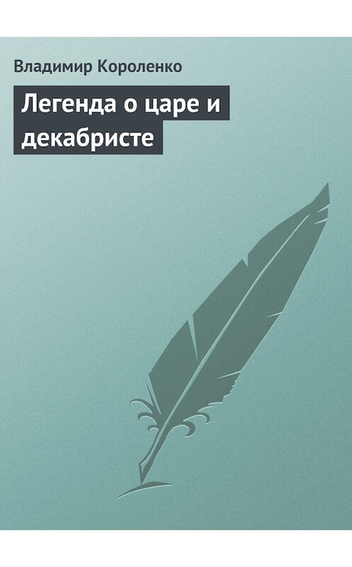 Обложка книги «Легенда о царе и декабристе» автора Владимир Короленко.