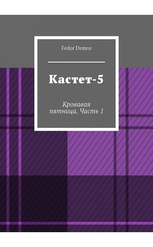 Обложка книги «Кастет-5. Кровавая пятница. Часть 1» автора Fedor Demos. ISBN 9785449681645.