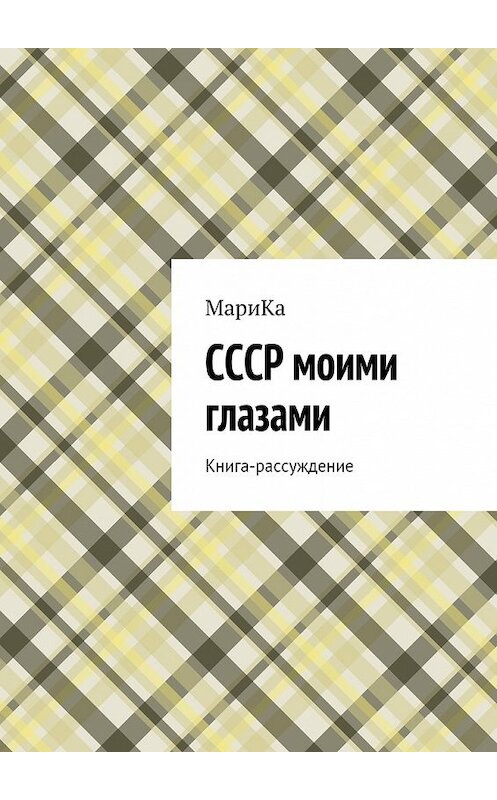 Обложка книги «СССР моими глазами. Книга-рассуждение» автора Марики. ISBN 9785448344213.