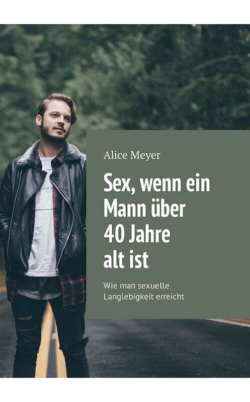 Обложка книги «Sex, wenn ein Mann über 40 Jahre alt ist. Wie man sexuelle Langlebigkeit erreicht» автора Alice Meyer. ISBN 9785449306814.