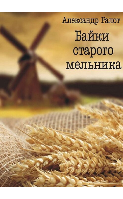 Обложка книги «Байки старого мельника» автора Александра Ралота.