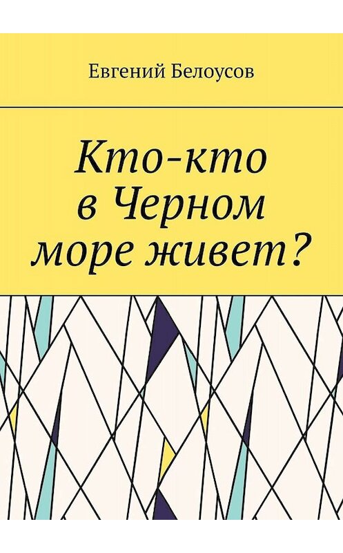 Обложка книги «Кто-кто в Черном море живет?» автора Евгеного Белоусова. ISBN 9785449806192.