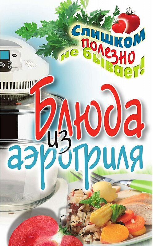 Обложка книги «Блюда из аэрогриля» автора Екатериной Животовская издание 2011 года. ISBN 9785386038243.