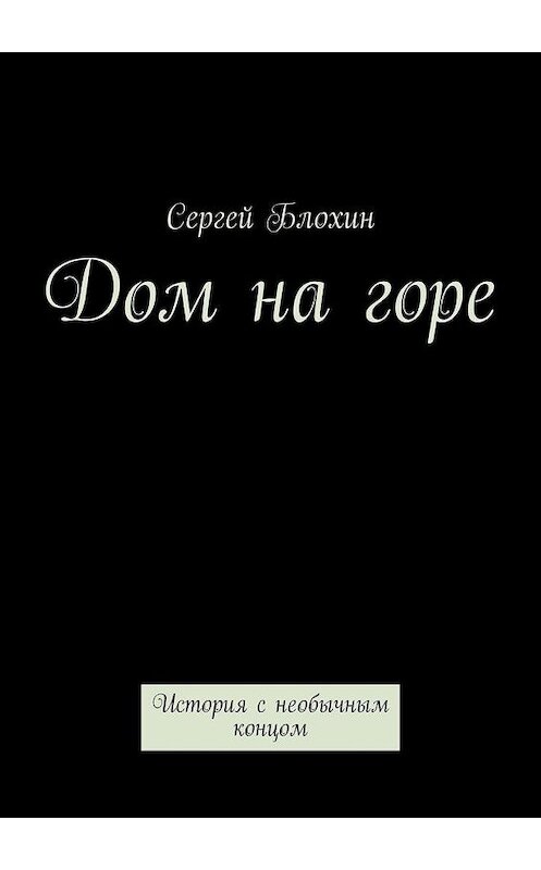 Обложка книги «Дом на горе. История с необычным концом» автора Сергея Блохина. ISBN 9785449342966.