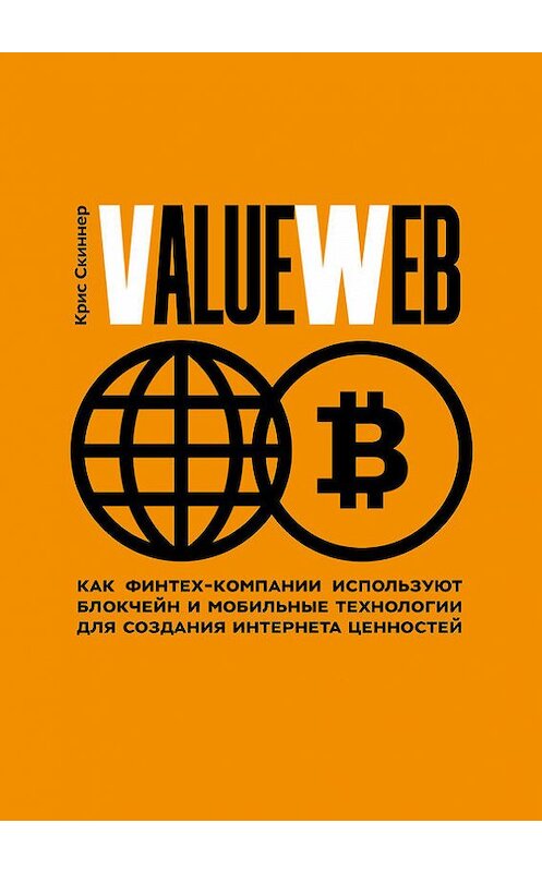 Обложка книги «ValueWeb. Как финтех-компании используют блокчейн и мобильные технологии для создания интернета ценностей» автора Криса Скиннера издание 2018 года. ISBN 9785001009481.