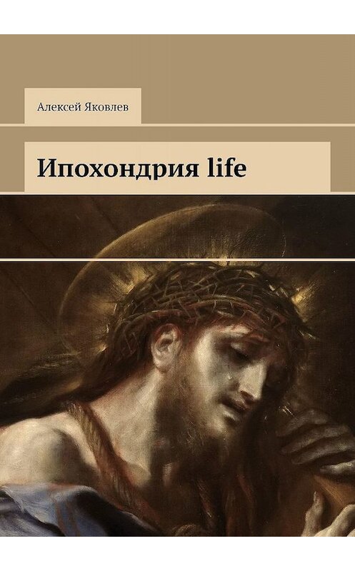 Обложка книги «Ипохондрия life» автора Алексея Яковлева. ISBN 9785448348044.