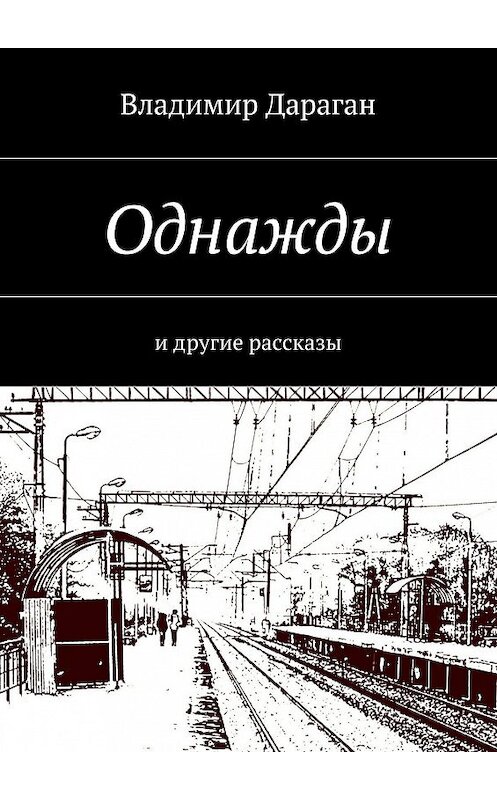 Обложка книги «Однажды. И другие рассказы» автора Владимира Дарагана. ISBN 9785448360145.