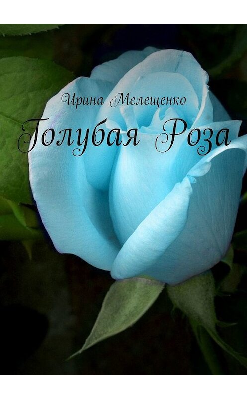 Обложка книги «Голубая Роза» автора Ириной Мелещенко. ISBN 9785449333834.