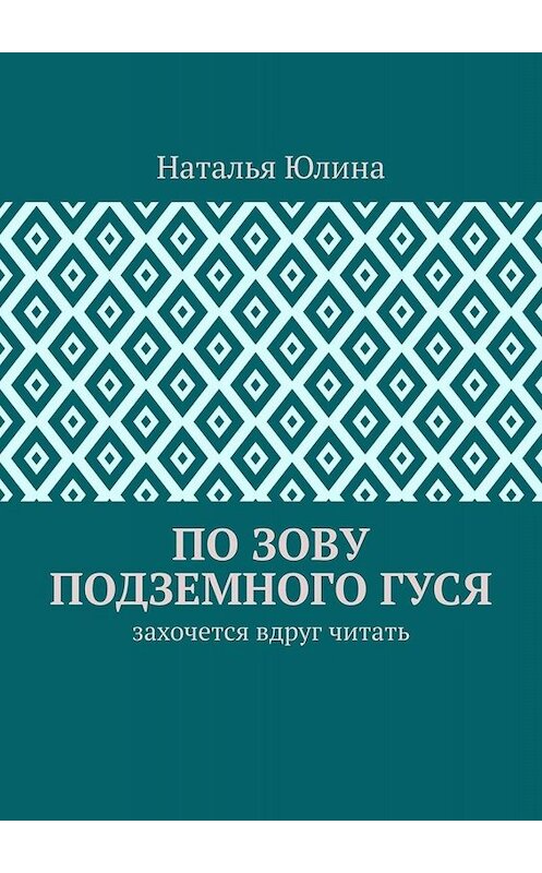 Обложка книги «По зову Подземного Гуся. Захочется вдруг читать» автора Натальи Юлины. ISBN 9785005041494.