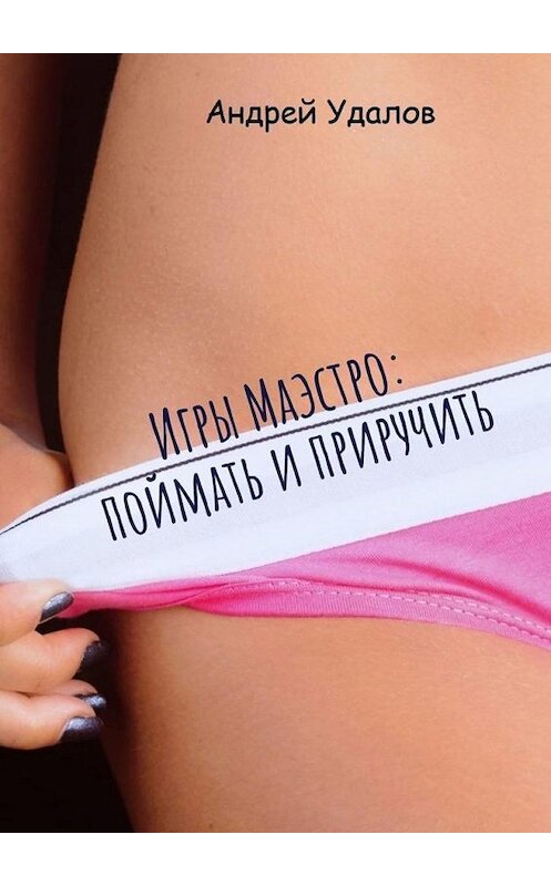 Обложка книги «Игры Маэстро: поймать и приручить» автора Андрея Удалова. ISBN 9785005109354.