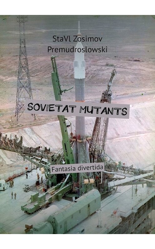 Обложка книги «SOVIETAT MUTANTS. Fantasia divertida» автора Ставла Зосимова Премудрословски. ISBN 9785005082251.