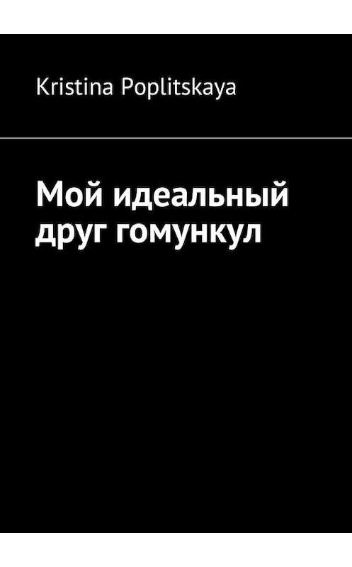 Обложка книги «Мой идеальный друг гомункул» автора Kristina Poplitskaya. ISBN 9785448328718.