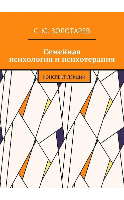 Обложка книги «Семейная психология и психотерапия. Конспект лекций» автора С. Золотарева. ISBN 9785448371967.