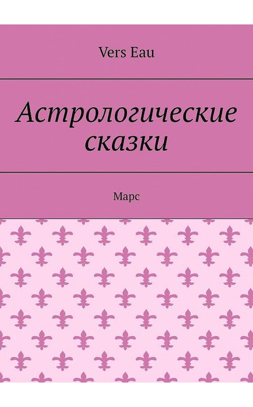 Обложка книги «Астрологические сказки. Марс» автора Vers eau. ISBN 9785005170279.