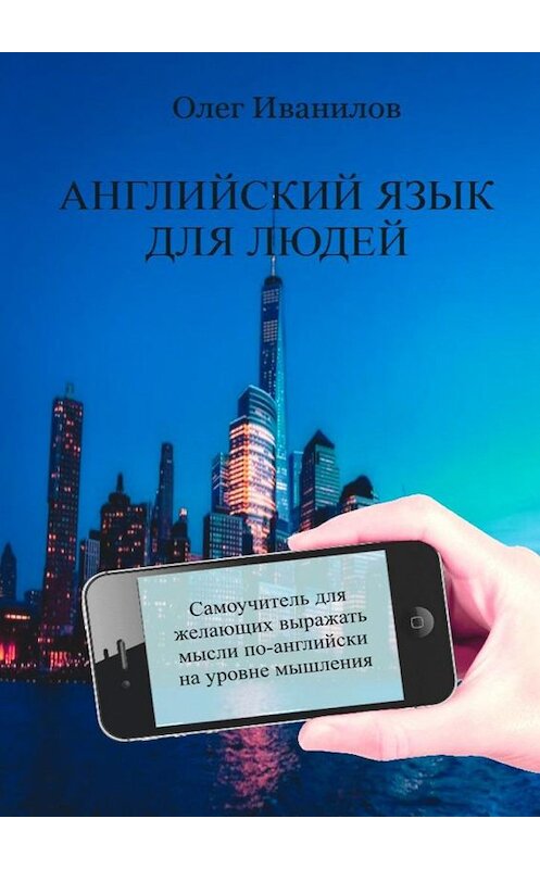 Обложка книги «Английский язык для людей. Самоучитель для желающих выражать мысли по-английски на уровне мышления» автора Олега Иванилова. ISBN 9785448566042.