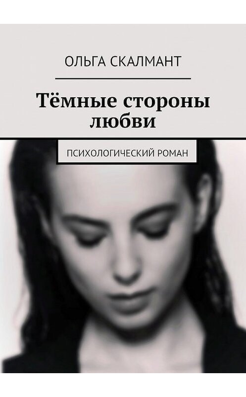 Обложка книги «Тёмные стороны любви. Психологический роман» автора Ольги Скалманта. ISBN 9785448541612.