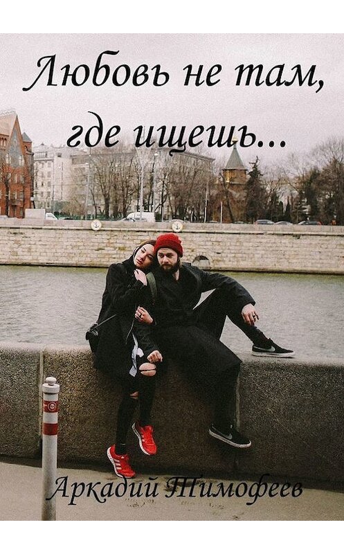 Обложка книги «Любовь не там, где ищешь… Роман» автора Аркадия Тимофеева. ISBN 9785448346835.