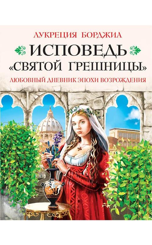 Обложка книги «Исповедь «святой грешницы». Любовный дневник эпохи Возрождения» автора Лукреции Борджиа издание 2016 года. ISBN 9785995508502.