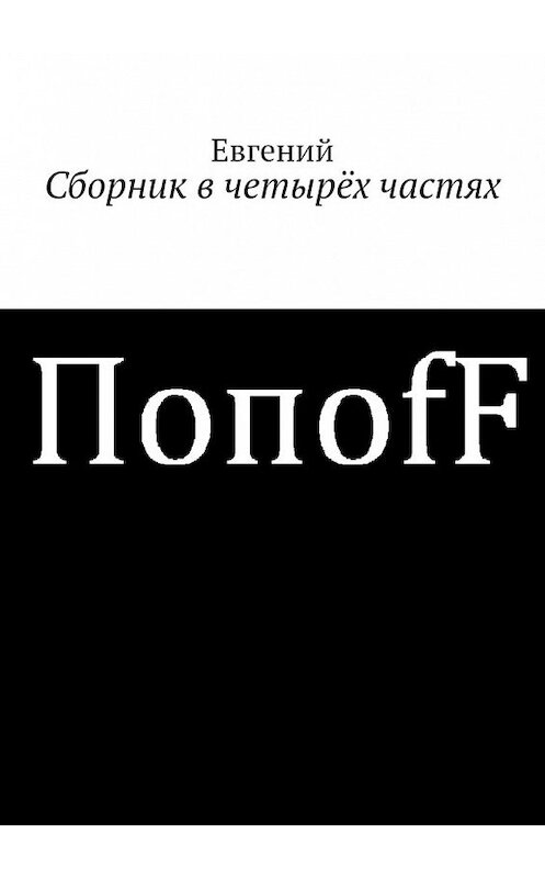 Обложка книги «Сборник в четырёх частях» автора Евгеного Попоff. ISBN 9785449377548.